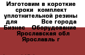 Изготовим в короткие сроки  комплект уплотнительной резины для XRB 6,  - Все города Бизнес » Оборудование   . Ярославская обл.,Ярославль г.